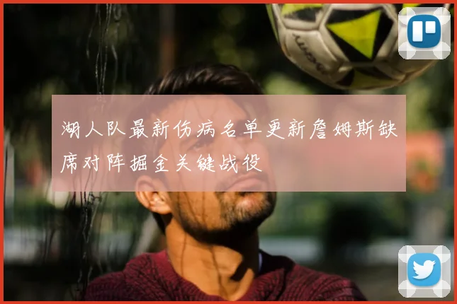 湖人队最新伤病名单更新詹姆斯缺席对阵掘金关键战役