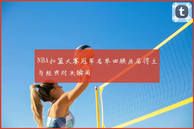 NBA扣篮大赛冠军名单回顾历届得主与经典对决瞬间