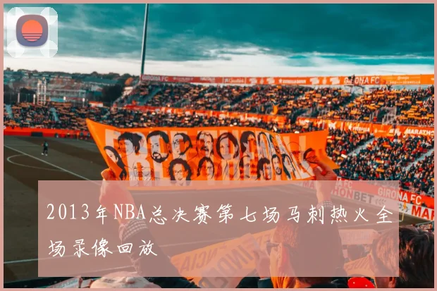 2013年NBA总决赛第七场马刺热火全场录像回放
