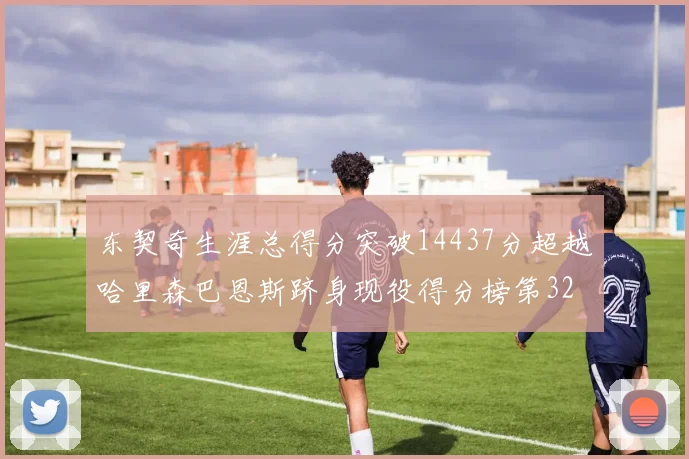 东契奇生涯总得分突破14437分超越哈里森巴恩斯跻身现役得分榜第32位