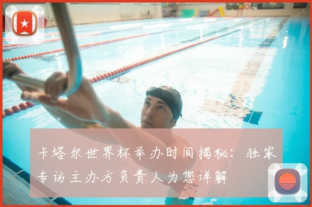 卡塔尔世界杯举办时间揭秘：独家专访主办方负责人为您详解