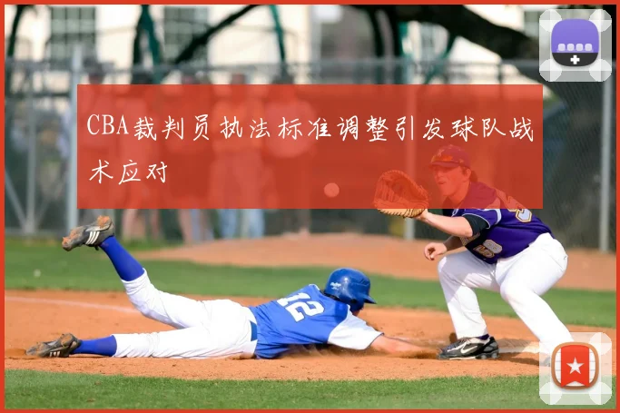 CBA裁判员执法标准调整引发球队战术应对