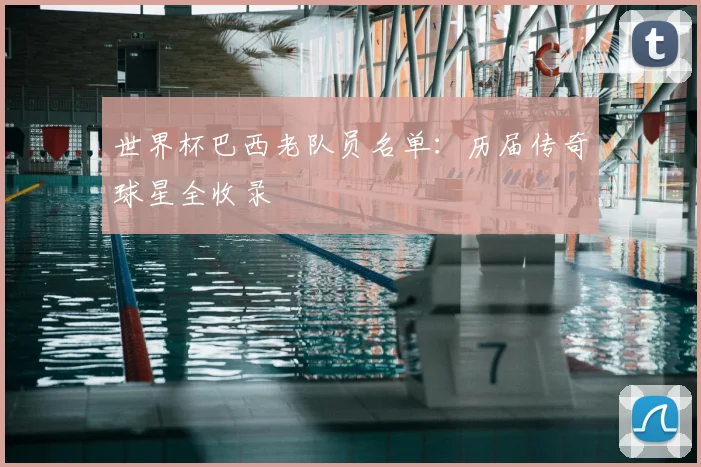 世界杯巴西老队员名单：历届传奇球星全收录