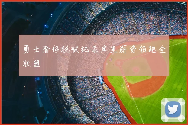 勇士奢侈税破纪录库里薪资领跑全联盟