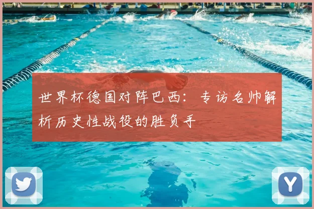 世界杯德国对阵巴西：专访名帅解析历史性战役的胜负手