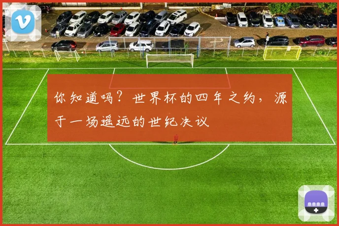 你知道吗？世界杯的四年之约，源于一场遥远的世纪决议