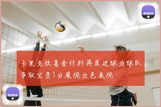卡里克欣喜舍什科再度进球为球队争取宝贵1分展现出色表现
