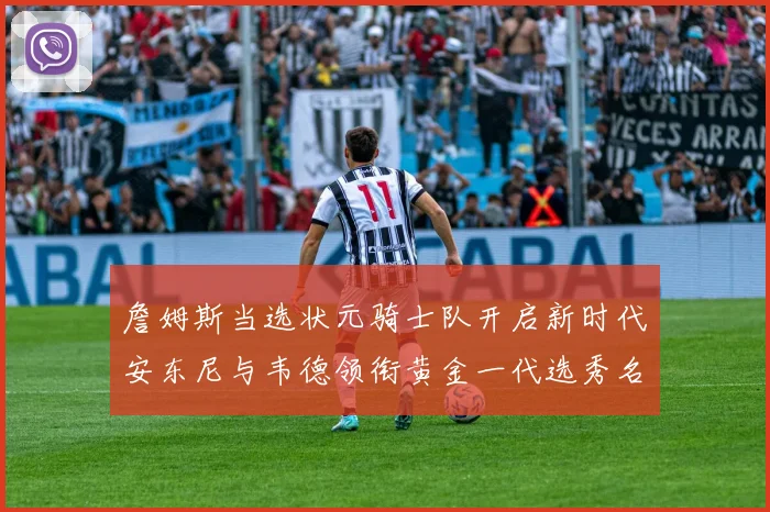 詹姆斯当选状元骑士队开启新时代安东尼与韦德领衔黄金一代选秀名单